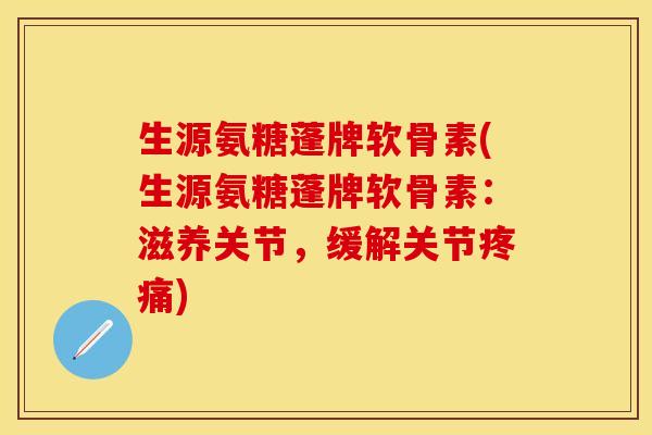 生源氨糖蓬牌软骨素(生源氨糖蓬牌软骨素:滋养关节,缓解关节疼痛)-第1张图片-关节保镖 生源氨糖蓬牌软骨素(生源氨糖蓬牌软骨素:滋养关节,缓解关节疼痛)-第1张图片-关节保镖