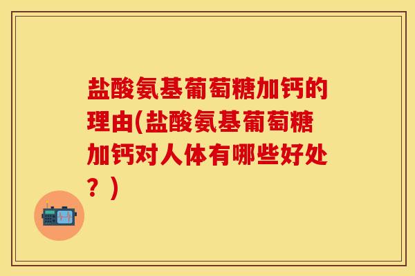 盐酸氨基葡萄糖加钙的理由(盐酸氨基葡萄糖加钙对人体有哪些好处？)