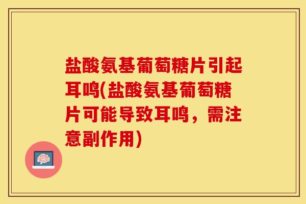 盐酸氨基葡萄糖片引起耳鸣(盐酸氨基葡萄糖片可能导致耳鸣，需注意副作用)