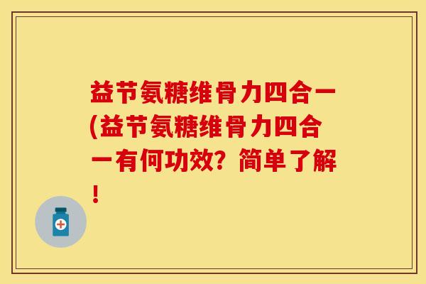 益节氨糖维骨力四合一(益节氨糖维骨力四合一有何功效？简单了解！
