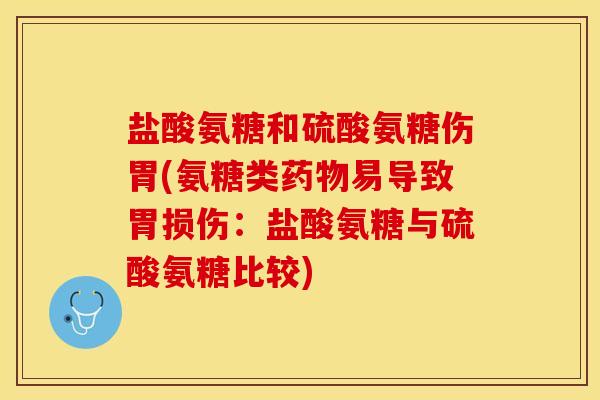 盐酸氨糖和硫酸氨糖伤胃(氨糖类药物易导致胃损伤：盐酸氨糖与硫酸氨糖比较)