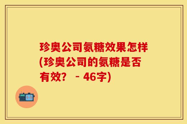 珍奥公司氨糖效果怎样(珍奥公司的氨糖是否有效？ - 46字)