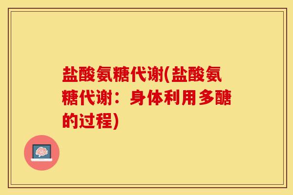 盐酸氨糖代谢(盐酸氨糖代谢：身体利用多醣的过程)