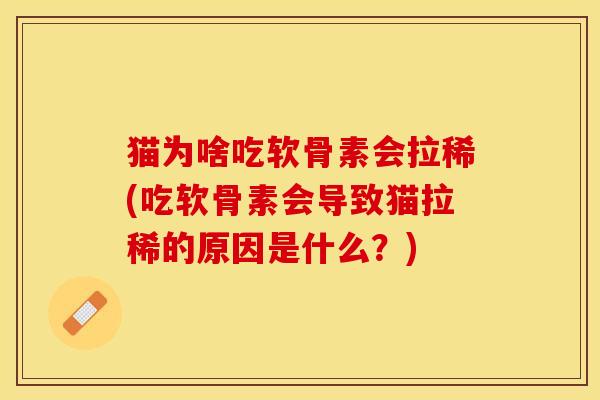 猫为啥吃软骨素会拉稀(吃软骨素会导致猫拉稀的原因是什么？)