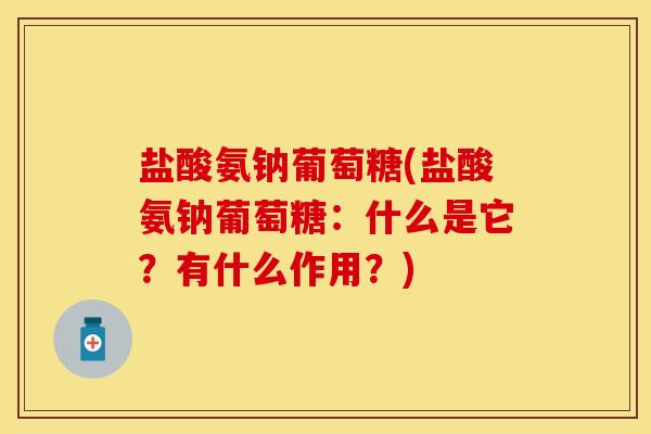 盐酸氨钠葡萄糖(盐酸氨钠葡萄糖：什么是它？有什么作用？)