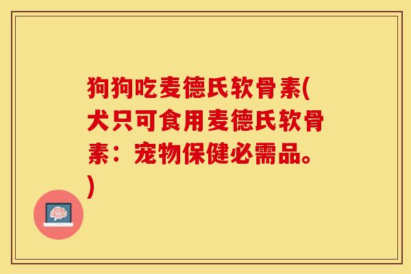 狗狗吃麦德氏软骨素(犬只可食用麦德氏软骨素：宠物保健必需品。)