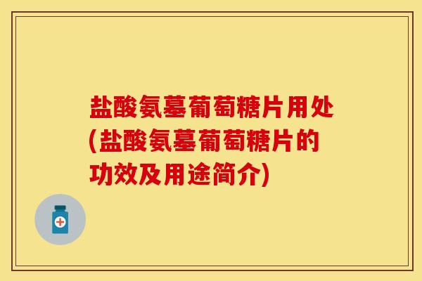 盐酸氨墓葡萄糖片用处(盐酸氨墓葡萄糖片的功效及用途简介)-第1张图片-关节保镖 盐酸氨墓葡萄糖片用处(盐酸氨墓葡萄糖片的功效及用途简介)-第1张图片-关节保镖