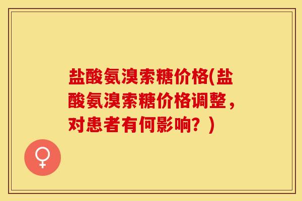 盐酸氨溴索糖价格(盐酸氨溴索糖价格调整，对患者有何影响？)