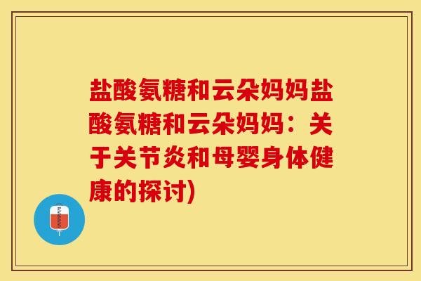 盐酸氨糖和云朵妈妈盐酸氨糖和云朵妈妈：关于关节炎和母婴身体健康的探讨)