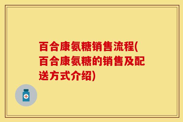 百合康氨糖销售流程(百合康氨糖的销售及配送方式介绍)-第1张图片-关节保镖 百合康氨糖销售流程(百合康氨糖的销售及配送方式介绍)-第1张图片-关节保镖