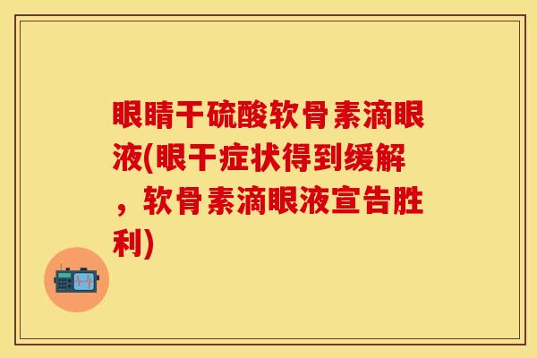 眼睛干硫酸软骨素滴眼液(眼干症状得到缓解，软骨素滴眼液宣告胜利)