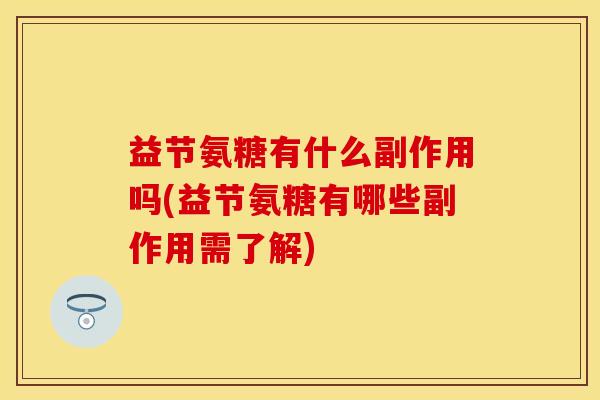 益节氨糖有什么副作用吗(益节氨糖有哪些副作用需了解)