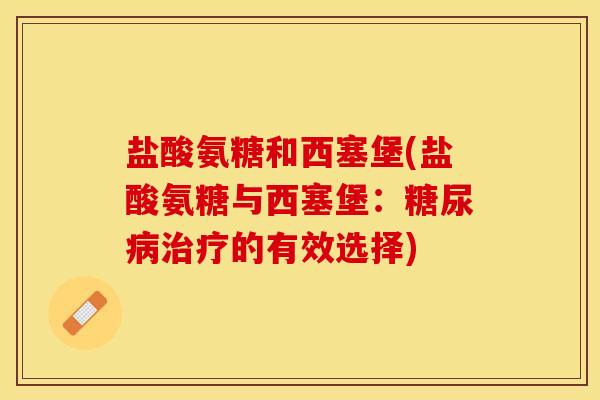 盐酸氨糖和西塞堡(盐酸氨糖与西塞堡：糖尿病治疗的有效选择)