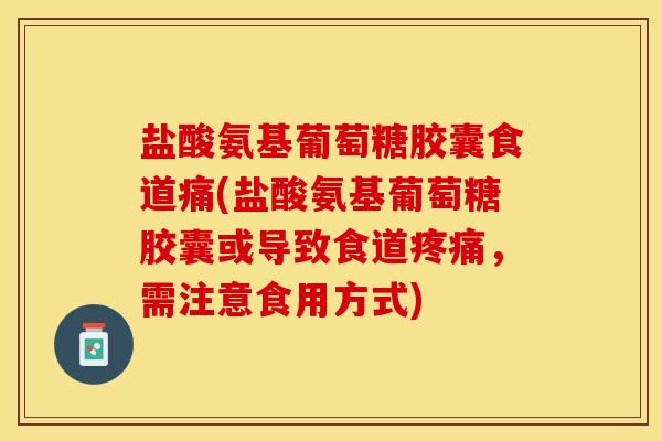 盐酸氨基葡萄糖胶囊食道痛(盐酸氨基葡萄糖胶囊或导致食道疼痛，需注意食用方式)