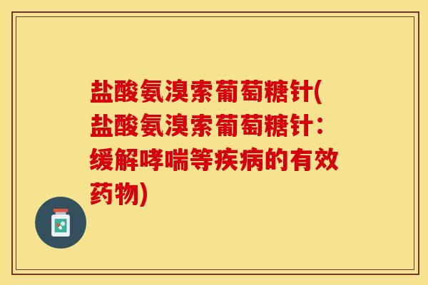 盐酸氨溴索葡萄糖针(盐酸氨溴索葡萄糖针：缓解哮喘等疾病的有效药物)