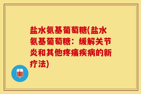 盐水氨基葡萄糖(盐水氨基葡萄糖:缓解关节炎和其他疼痛疾病的新疗法)-第1张图片-关节保镖 盐水氨基葡萄糖(盐水氨基葡萄糖:缓解关节炎和其他疼痛疾病的新疗法)-第1张图片-关节保镖