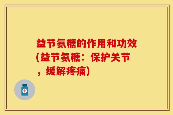 益节氨糖的作用和功效(益节氨糖：保护关节，缓解疼痛)