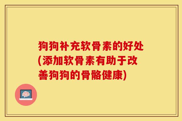 狗狗补充软骨素的好处(添加软骨素有助于改善狗狗的骨骼健康)