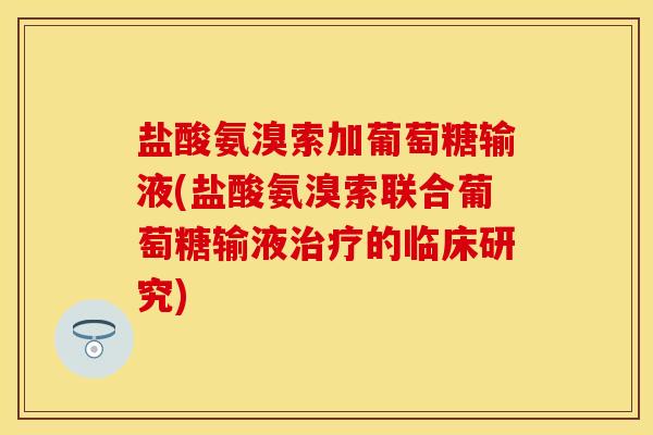 盐酸氨溴索加葡萄糖输液(盐酸氨溴索联合葡萄糖输液治疗的临床研究)