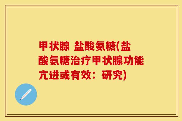 甲状腺 盐酸氨糖(盐酸氨糖治疗甲状腺功能亢进或有效：研究)