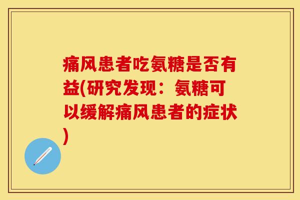 痛风患者吃氨糖是否有益(研究发现：氨糖可以缓解痛风患者的症状)