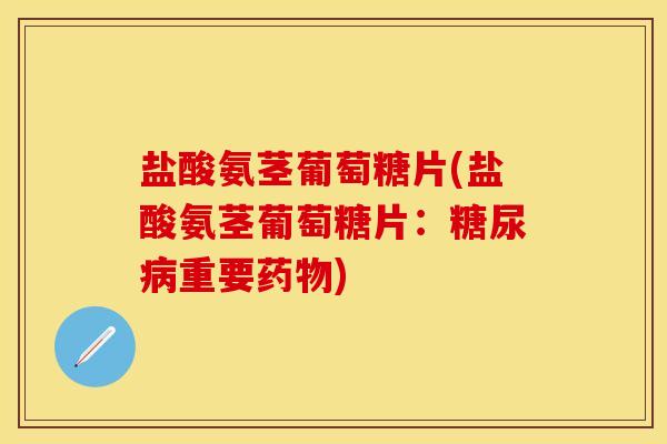 盐酸氨茎葡萄糖片(盐酸氨茎葡萄糖片:糖尿病重要药物)-第1张图片-关节保镖 盐酸氨茎葡萄糖片(盐酸氨茎葡萄糖片:糖尿病重要药物)-第1张图片-关节保镖