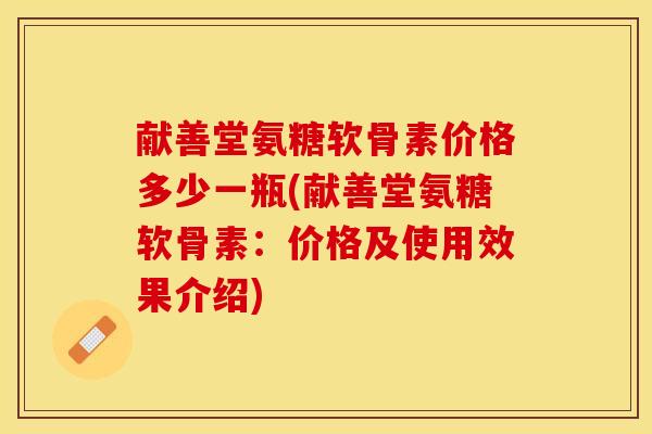 献善堂氨糖软骨素价格多少一瓶(献善堂氨糖软骨素：价格及使用效果介绍)