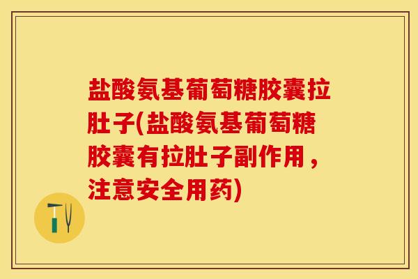 盐酸氨基葡萄糖胶囊拉肚子(盐酸氨基葡萄糖胶囊有拉肚子副作用，注意安全用药)