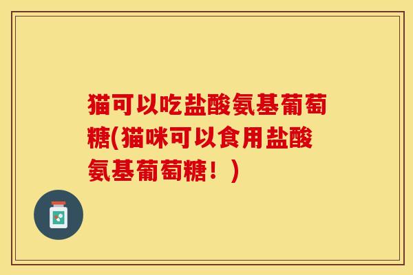 猫可以吃盐酸氨基葡萄糖(猫咪可以食用盐酸氨基葡萄糖！)