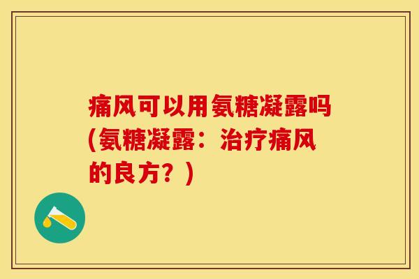 痛风可以用氨糖凝露吗(氨糖凝露：治疗痛风的良方？)