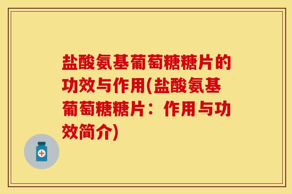 盐酸氨基葡萄糖糖片的功效与作用(盐酸氨基葡萄糖糖片：作用与功效简介)-第1张图片-关节保镖