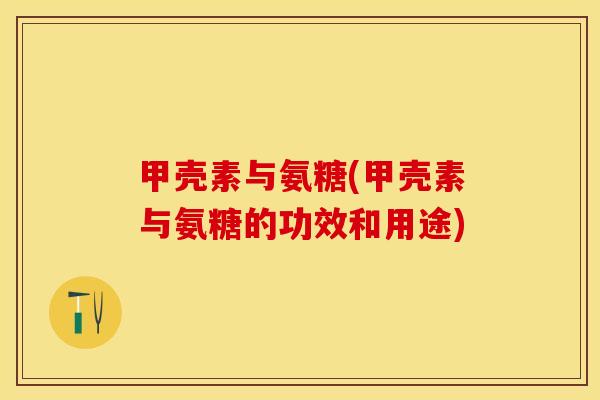 甲壳素与氨糖(甲壳素与氨糖的功效和用途)