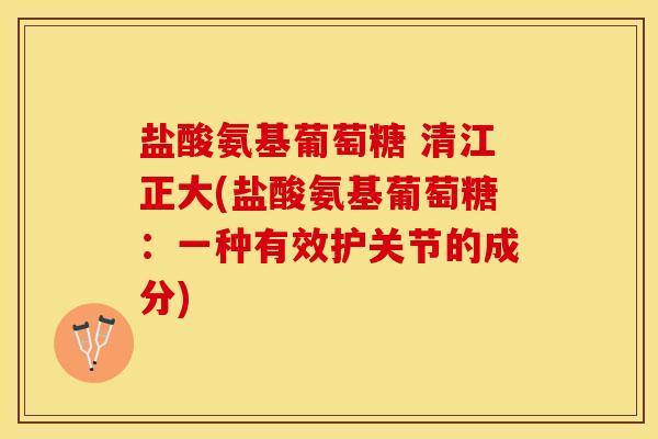 盐酸氨基葡萄糖 清江正大(盐酸氨基葡萄糖：一种有效护关节的成分)