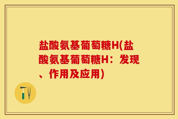 盐酸氨基葡萄糖H(盐酸氨基葡萄糖H：发现、作用及应用)