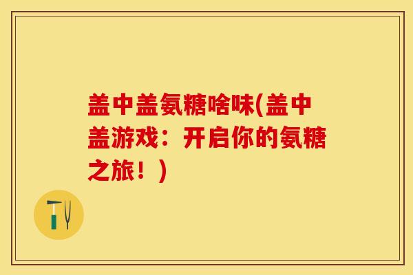 盖中盖氨糖啥味(盖中盖游戏：开启你的氨糖之旅！)
