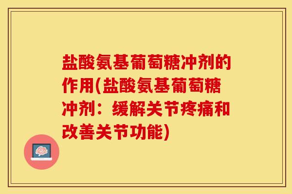 盐酸氨基葡萄糖冲剂的作用(盐酸氨基葡萄糖冲剂：缓解关节疼痛和改善关节功能)