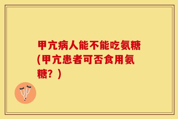 甲亢病人能不能吃氨糖(甲亢患者可否食用氨糖？)