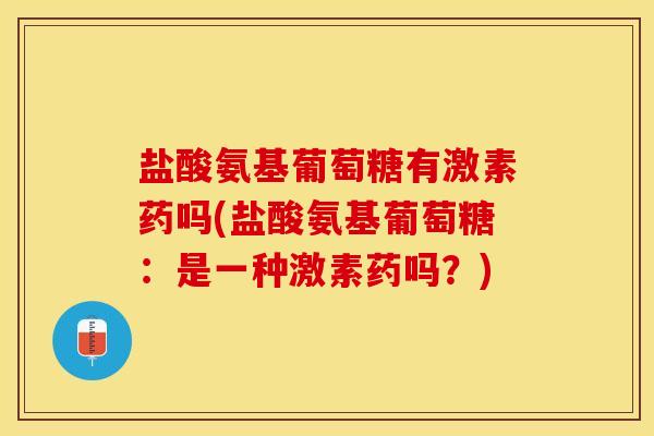 盐酸氨基葡萄糖有激素药吗(盐酸氨基葡萄糖：是一种激素药吗？)