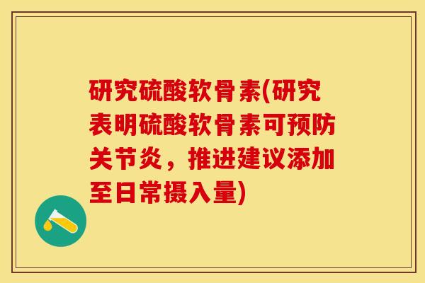 研究硫酸软骨素(研究表明硫酸软骨素可预防关节炎，推进建议添加至日常摄入量)