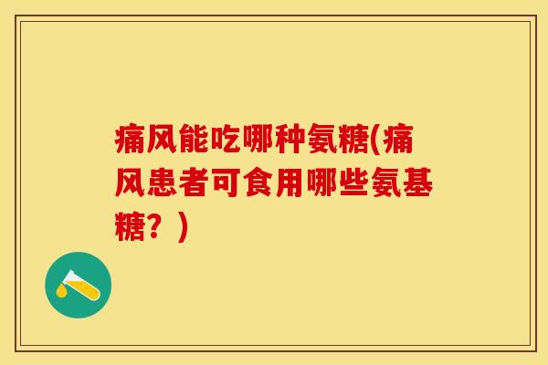 痛风能吃哪种氨糖(痛风患者可食用哪些氨基糖？)