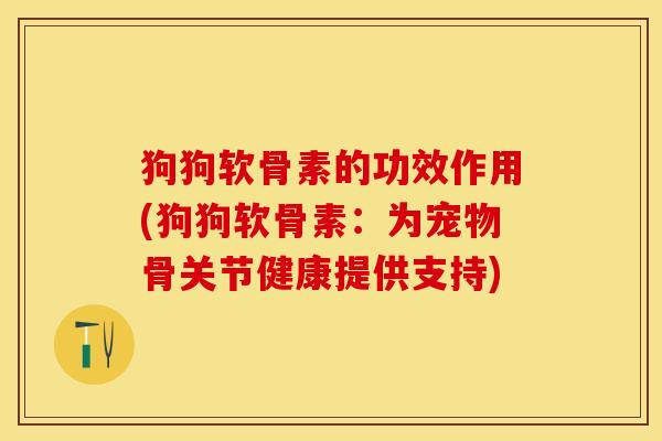 狗狗软骨素的功效作用(狗狗软骨素：为宠物骨关节健康提供支持)