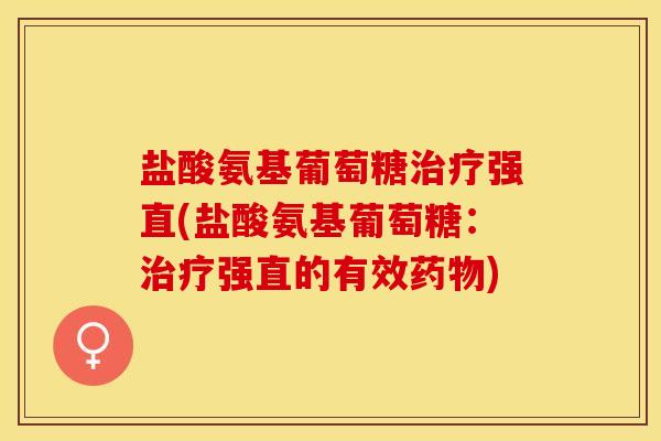 盐酸氨基葡萄糖治疗强直(盐酸氨基葡萄糖：治疗强直的有效药物)