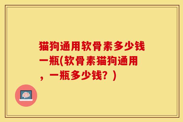 猫狗通用软骨素多少钱一瓶(软骨素猫狗通用，一瓶多少钱？)