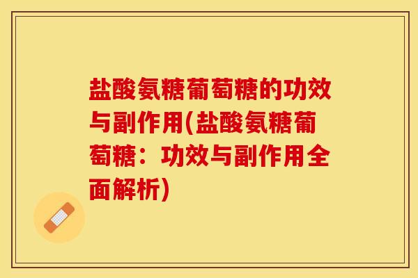 盐酸氨糖葡萄糖的功效与副作用(盐酸氨糖葡萄糖：功效与副作用全面解析)