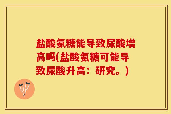盐酸氨糖能导致尿酸增高吗(盐酸氨糖可能导致尿酸升高：研究。)