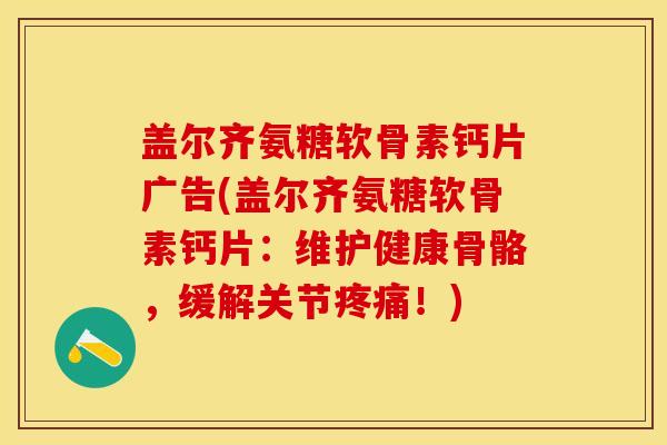 盖尔齐氨糖软骨素钙片广告(盖尔齐氨糖软骨素钙片：维护健康骨骼，缓解关节疼痛！)