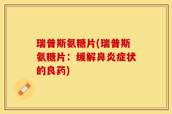 瑞普斯氨糖片(瑞普斯氨糖片:缓解鼻炎症状的良药)-第1张图片-关节保镖 瑞普斯氨糖片(瑞普斯氨糖片:缓解鼻炎症状的良药)-第1张图片-关节保镖