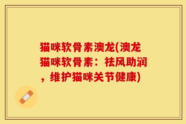 猫咪软骨素澳龙(澳龙猫咪软骨素：祛风助润，维护猫咪关节健康)