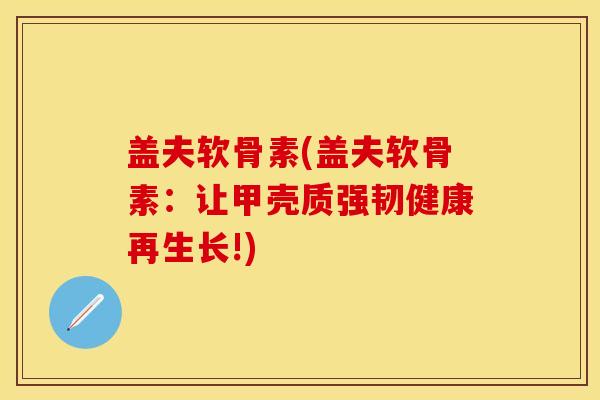 盖夫软骨素(盖夫软骨素：让甲壳质强韧健康再生长!)