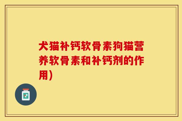犬猫补钙软骨素狗猫营养软骨素和补钙剂的作用)